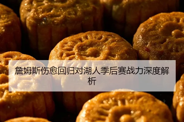 詹姆斯伤愈回归对湖人季后赛战力深度解析